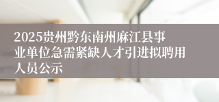 2025贵州黔东南州麻江县事业单位急需紧缺人才引进拟聘用人员公示