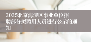 2025北京海淀区事业单位招聘部分拟聘用人员进行公示的通知
