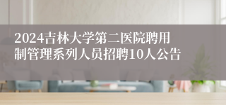 2024吉林大学第二医院聘用制管理系列人员招聘10人公告