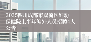 2025四川成都市双流区妇幼保健院上半年编外人员招聘4人公告