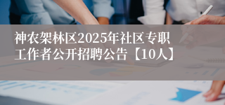 神农架林区2025年社区专职工作者公开招聘公告【10人】