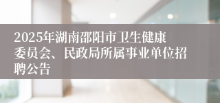 2025年湖南邵阳市卫生健康委员会、民政局所属事业单位招聘公告