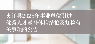 夹江县2025年事业单位引进优秀人才递补体检结论及复检有关事项的公告