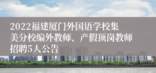 2022福建厦门外国语学校集美分校编外教师、产假顶岗教师招聘5人公告