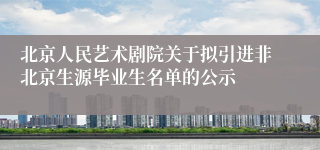 北京人民艺术剧院关于拟引进非北京生源毕业生名单的公示