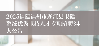 2025福建福州市连江县卫健系统优秀卫技人才专项招聘34人公告