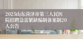 2025山东菏泽市第三人民医院招聘急需紧缺编制备案制20人公告