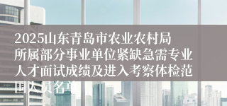 2025山东青岛市农业农村局所属部分事业单位紧缺急需专业人才面试成绩及进入考察体检范围人员名单