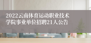 2022云南体育运动职业技术学院事业单位招聘21人公告