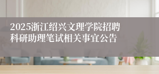 2025浙江绍兴文理学院招聘科研助理笔试相关事宜公告