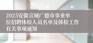 2025安徽宣城广德市事业单位招聘体检人员名单及体检工作有关事项通知