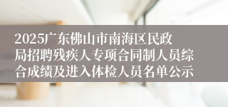 2025广东佛山市南海区民政局招聘残疾人专项合同制人员综合成绩及进入体检人员名单公示