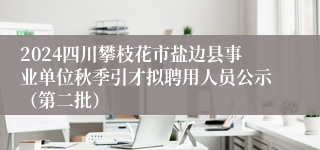 2024四川攀枝花市盐边县事业单位秋季引才拟聘用人员公示（第二批）