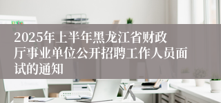 2025年上半年黑龙江省财政厅事业单位公开招聘工作人员面试的通知