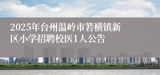 2025年台州温岭市箬横镇新区小学招聘校医1人公告