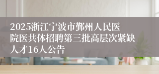 2025浙江宁波市鄞州人民医院医共体招聘第三批高层次紧缺人才16人公告