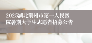 2025湖北荆州市第一人民医院暑期大学生志愿者招募公告