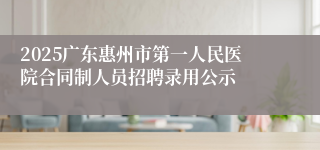 2025广东惠州市第一人民医院合同制人员招聘录用公示