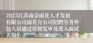 2025江苏南京雨花人才发展有限公司雨花分公司招聘劳务外包人员通过资格复审及进入面试人员公示
