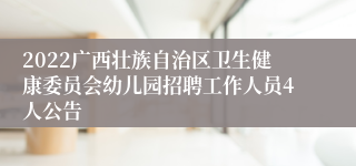 2022广西壮族自治区卫生健康委员会幼儿园招聘工作人员4人公告
