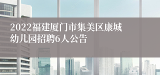 2022福建厦门市集美区康城幼儿园招聘6人公告