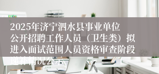 2025年济宁泗水县事业单位公开招聘工作人员（卫生类）拟进入面试范围人员资格审查阶段递补情况公示