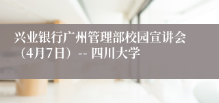 兴业银行广州管理部校园宣讲会（4月7日）-- 四川大学