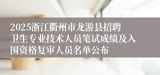 2025浙江衢州市龙游县招聘卫生专业技术人员笔试成绩及入围资格复审人员名单公布