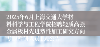 2025年6月上海交通大学材料科学与工程学院招聘轻质高强金属板材先进塑性加工研究方向专职科研人员1人公告