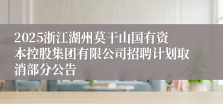 2025浙江湖州莫干山国有资本控股集团有限公司招聘计划取消部分公告