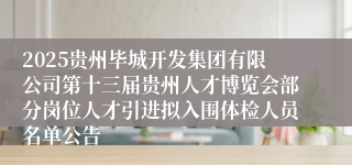 2025贵州毕城开发集团有限公司第十三届贵州人才博览会部分岗位人才引进拟入围体检人员名单公告