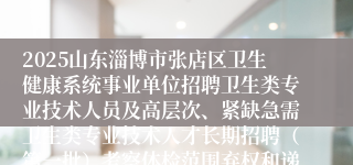 2025山东淄博市张店区卫生健康系统事业单位招聘卫生类专业技术人员及高层次、紧缺急需卫生类专业技术人才长期招聘（第一批）考察体检范围弃权和递补人员公告（三）