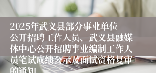 2025年武义县部分事业单位公开招聘工作人员、武义县融媒体中心公开招聘事业编制工作人员笔试成绩公示及面试资格复审的通知