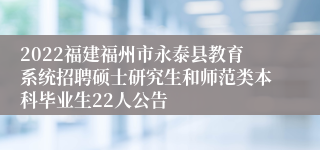 2022福建福州市永泰县教育系统招聘硕士研究生和师范类本科毕业生22人公告