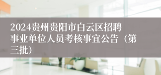 2024贵州贵阳市白云区招聘事业单位人员考核事宜公告（第三批）