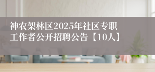 神农架林区2025年社区专职工作者公开招聘公告【10人】