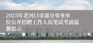 2025年老河口市部分事业单位公开招聘工作人员笔试考前温馨提示