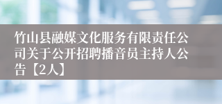 竹山县融媒文化服务有限责任公司关于公开招聘播音员主持人公告【2人】