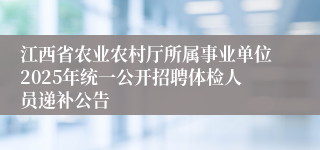 江西省农业农村厅所属事业单位2025年统一公开招聘体检人员递补公告