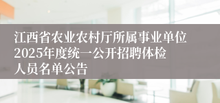 江西省农业农村厅所属事业单位2025年度统一公开招聘体检人员名单公告