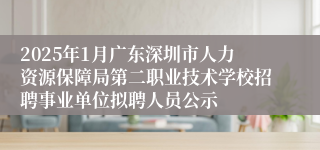 2025年1月广东深圳市人力资源保障局第二职业技术学校招聘事业单位拟聘人员公示