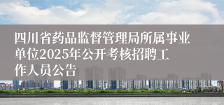 四川省药品监督管理局所属事业单位2025年公开考核招聘工作人员公告