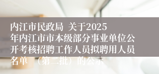 内江市民政局  关于2025年内江市市本级部分事业单位公开考核招聘工作人员拟聘用人员名单  （第二批）的公示
