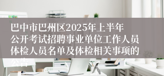 巴中市巴州区2025年上半年公开考试招聘事业单位工作人员体检人员名单及体检相关事项的公告