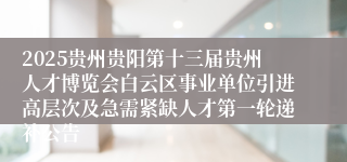 2025贵州贵阳第十三届贵州人才博览会白云区事业单位引进高层次及急需紧缺人才第一轮递补公告