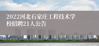 2022河北石家庄工程技术学校招聘21人公告
