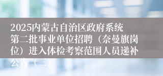 2025内蒙古自治区政府系统第二批事业单位招聘（奈曼旗岗位）进入体检考察范围人员递补公告（三）