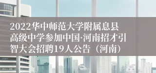 2022华中师范大学附属息县高级中学参加中国·河南招才引智大会招聘19人公告（河南）