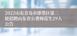 2022山东青岛市即墨区第二轮招聘山东省公费师范生29人公告
