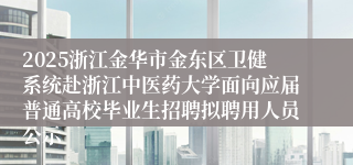 2025浙江金华市金东区卫健系统赴浙江中医药大学面向应届普通高校毕业生招聘拟聘用人员公示